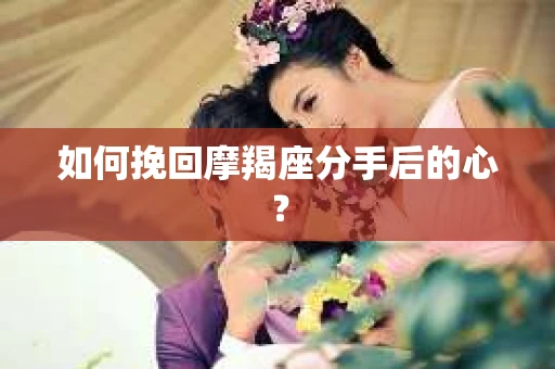 如何挽回摩羯座分手后的心？