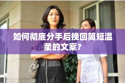 如何彻底分手后挽回简短温柔的文案？