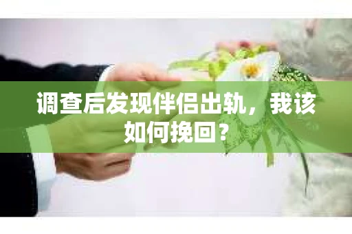 调查后发现伴侣出轨，我该如何挽回？