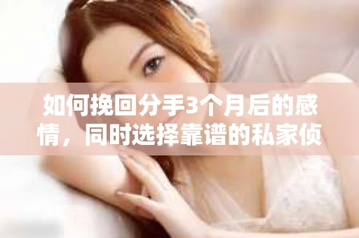 如何挽回分手3个月后的感情，同时选择靠谱的私家侦探社？