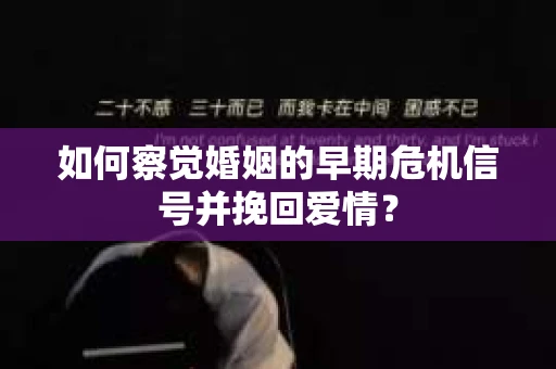 如何察觉婚姻的早期危机信号并挽回爱情？