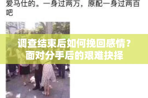 调查结束后如何挽回感情？面对分手后的艰难抉择