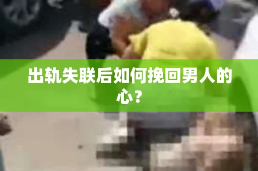 出轨失联后如何挽回男人的心？