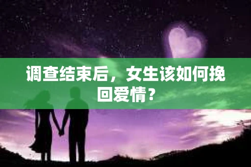 调查结束后，女生该如何挽回爱情？