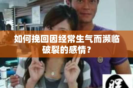 如何挽回因经常生气而濒临破裂的感情？