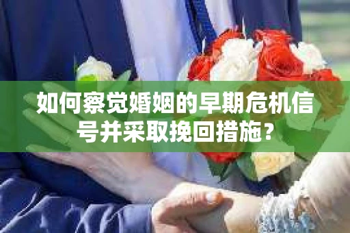 如何察觉婚姻的早期危机信号并采取挽回措施？