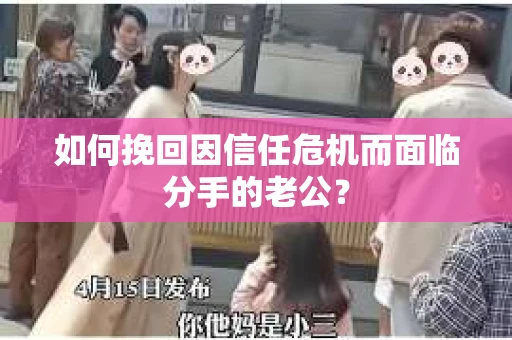 如何挽回因信任危机而面临分手的老公？