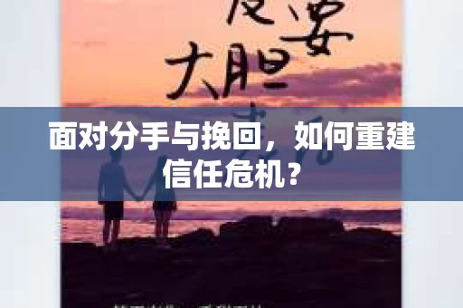 面对分手与挽回，如何重建信任危机？