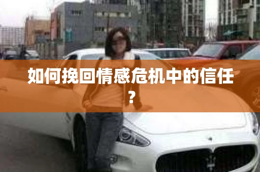 如何挽回情感危机中的信任？