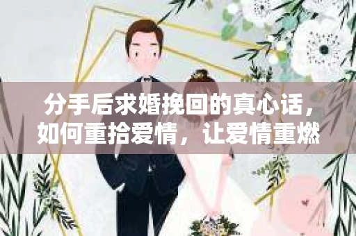 分手后求婚挽回的真心话，如何重拾爱情，让爱情重燃？