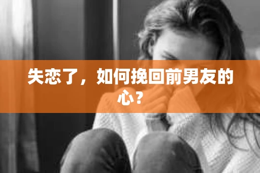 失恋了，如何挽回前男友的心？