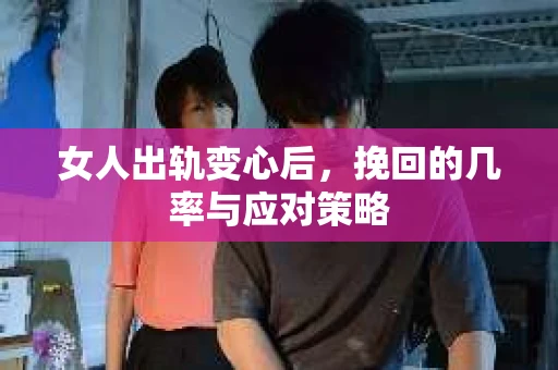 女人出轨变心后，挽回的几率与应对策略