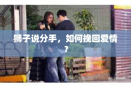 狮子说分手，如何挽回爱情？