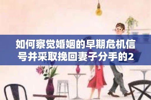 如何察觉婚姻的早期危机信号并采取挽回妻子分手的21天法则？