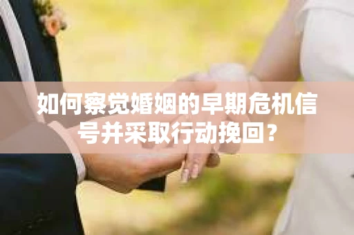如何察觉婚姻的早期危机信号并采取行动挽回? 如何察觉婚姻的早期危机信号并采取行动挽回?