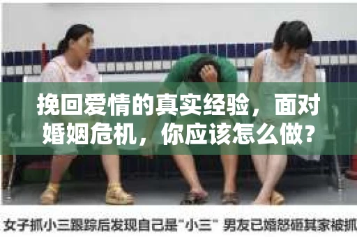 挽回爱情的真实经验，面对婚姻危机，你应该怎么做？