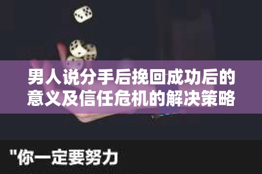 男人说分手后挽回成功后的意义及信任危机的解决策略