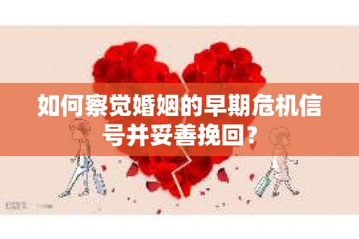 如何察觉婚姻的早期危机信号并妥善挽回？