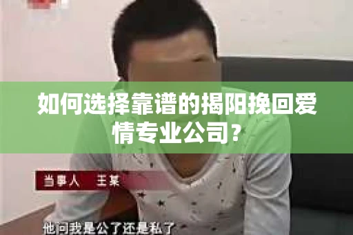如何选择靠谱的揭阳挽回爱情专业公司？