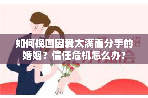 如何挽回因爱太满而分手的婚姻?信任危机怎么办? 如何挽回因爱太满而分手的婚姻?信任危机怎么办?
