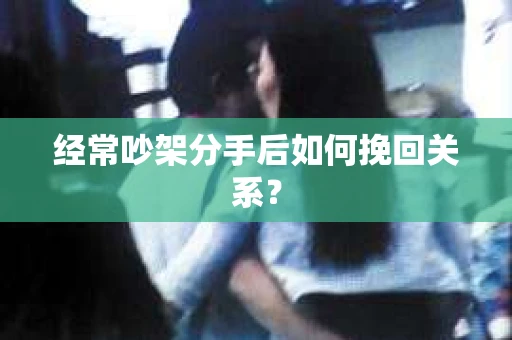 经常吵架分手后如何挽回关系？