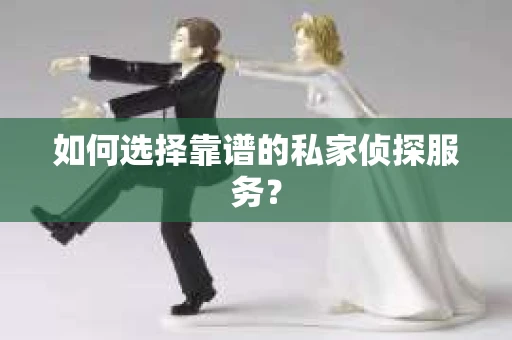 如何选择靠谱的私家侦探服务？
