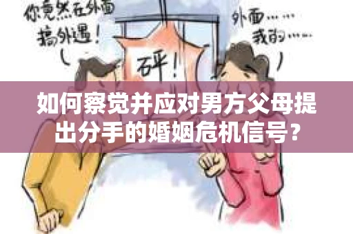 如何察觉并应对男方父母提出分手的婚姻危机信号？
