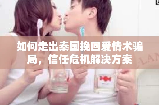 如何走出泰国挽回爱情术骗局，信任危机解决方案