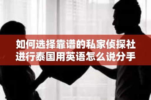 如何选择靠谱的私家侦探社进行泰国用英语怎么说分手挽回服务？