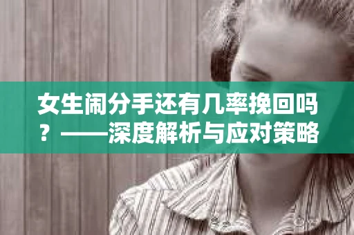 女生闹分手还有几率挽回吗？——深度解析与应对策略