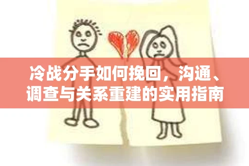 冷战分手如何挽回，沟通、调查与关系重建的实用指南