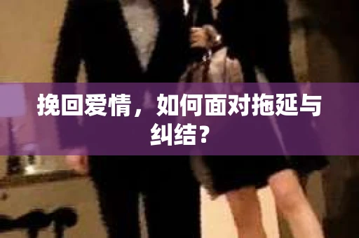 挽回爱情，如何面对拖延与纠结？