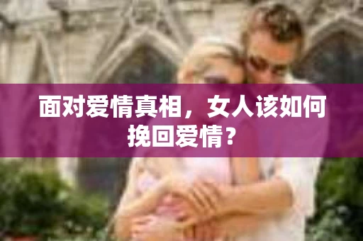 面对爱情真相，女人该如何挽回爱情？