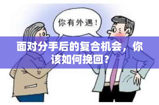 面对分手后的复合机会，你该如何挽回？