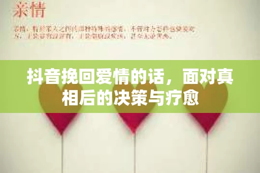 抖音挽回爱情的话，面对真相后的决策与疗愈