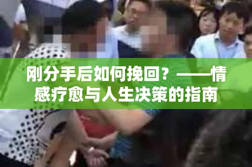 刚分手后如何挽回？——情感疗愈与人生决策的指南