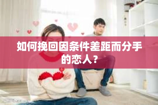 如何挽回因条件差距而分手的恋人？