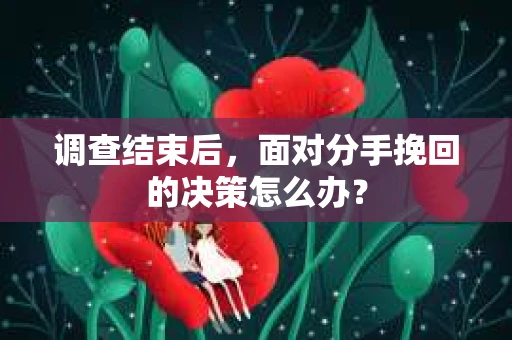 调查结束后，面对分手挽回的决策怎么办？
