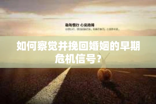 如何察觉并挽回婚姻的早期危机信号？