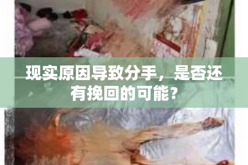 现实原因导致分手，是否还有挽回的可能？