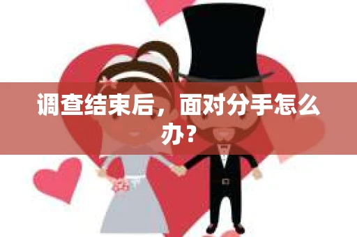 调查结束后，面对分手怎么办？