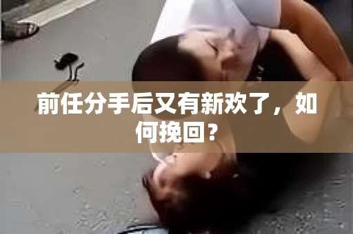 前任分手后又有新欢了，如何挽回？