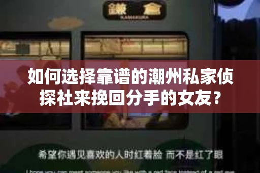 如何选择靠谱的潮州私家侦探社来挽回分手的女友？