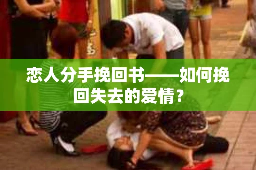 恋人分手挽回书——如何挽回失去的爱情？