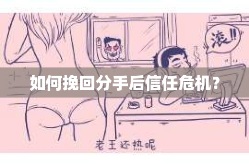 如何挽回分手后信任危机？