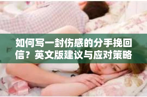 如何写一封伤感的分手挽回信？英文版建议与应对策略