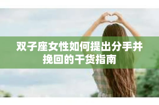 双子座女性如何提出分手并挽回的干货指南