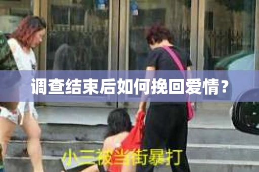 调查结束后如何挽回爱情？