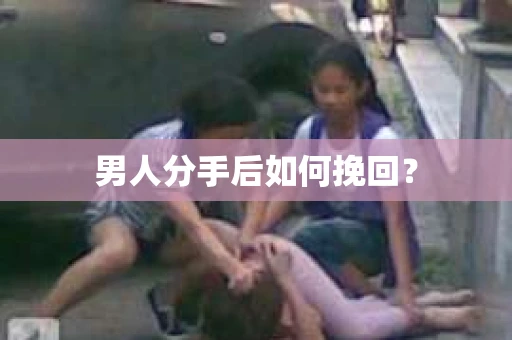 男人分手后如何挽回？