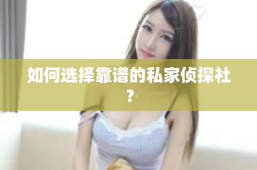 如何选择靠谱的私家侦探社？